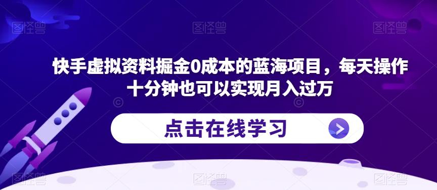 快手虚拟资料掘金0成本的蓝海项目，每天操作十分钟也可以实现月入过万【揭秘】瀚萌资源网-网赚网-网赚项目网-虚拟资源网-国学资源网-易学资源网-本站有全网最新网赚项目-易学课程资源-中医课程资源的在线下载网站！瀚萌资源网