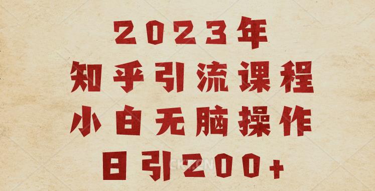 2023知乎引流课程，小白无脑操作日引200+【揭秘】瀚萌资源网-网赚网-网赚项目网-虚拟资源网-国学资源网-易学资源网-本站有全网最新网赚项目-易学课程资源-中医课程资源的在线下载网站！瀚萌资源网