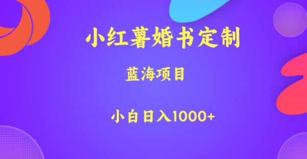 小红薯婚书定制，蓝海项目，小白日入1000+【揭秘】瀚萌资源网-网赚网-网赚项目网-虚拟资源网-国学资源网-易学资源网-本站有全网最新网赚项目-易学课程资源-中医课程资源的在线下载网站！瀚萌资源网