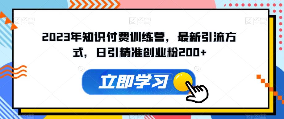 2023年知识付费训练营，最新引流方式，日引精准创业粉200+【揭秘】瀚萌资源网-网赚网-网赚项目网-虚拟资源网-国学资源网-易学资源网-本站有全网最新网赚项目-易学课程资源-中医课程资源的在线下载网站！瀚萌资源网