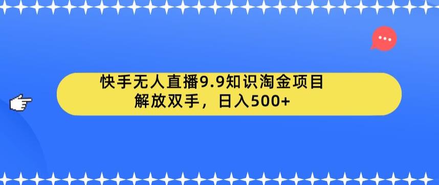 快手无人直播9.9知识淘金项目，解放双手，日入500+【揭秘】瀚萌资源网-网赚网-网赚项目网-虚拟资源网-国学资源网-易学资源网-本站有全网最新网赚项目-易学课程资源-中医课程资源的在线下载网站！瀚萌资源网