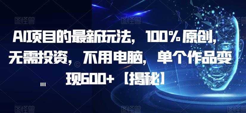 AI项目的最新玩法，100%原创，无需投资，不用电脑，单个作品变现600+【揭秘】瀚萌资源网-网赚网-网赚项目网-虚拟资源网-国学资源网-易学资源网-本站有全网最新网赚项目-易学课程资源-中医课程资源的在线下载网站！瀚萌资源网