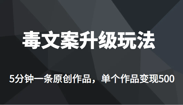 高端专业升级新玩法，毒文案流量爆炸，5分钟一条原创作品，单个作品轻轻松松变现500-瀚萌资源网-网赚网-网赚项目网-虚拟资源网-国学资源网-易学资源网-本站有全网最新网赚项目-易学课程资源-中医课程资源的在线下载网站！瀚萌资源网