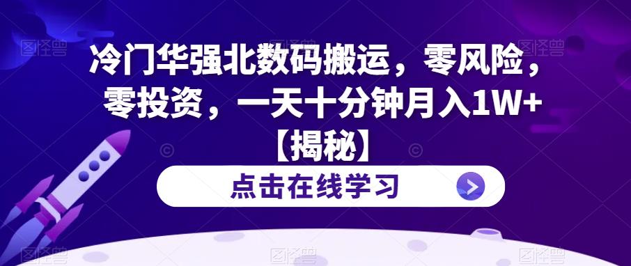 冷门华强北数码搬运，零风险，零投资，一天十分钟月入1W+【揭秘】瀚萌资源网-网赚网-网赚项目网-虚拟资源网-国学资源网-易学资源网-本站有全网最新网赚项目-易学课程资源-中医课程资源的在线下载网站！瀚萌资源网