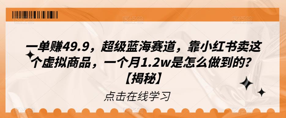 一单赚49.9，超级蓝海赛道，靠小红书卖这个虚拟商品，一个月1.2w是怎么做到的？【揭秘】瀚萌资源网-网赚网-网赚项目网-虚拟资源网-国学资源网-易学资源网-本站有全网最新网赚项目-易学课程资源-中医课程资源的在线下载网站！瀚萌资源网