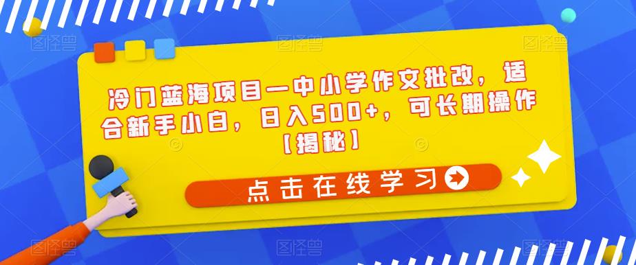 冷门蓝海项目—中小学作文批改，适合新手小白，日入500+，可长期操作【揭秘】瀚萌资源网-网赚网-网赚项目网-虚拟资源网-国学资源网-易学资源网-本站有全网最新网赚项目-易学课程资源-中医课程资源的在线下载网站！瀚萌资源网