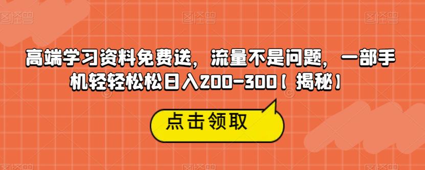 高端学习资料免费送，流量不是问题，一部手机轻轻松松日入200-300【揭秘】瀚萌资源网-网赚网-网赚项目网-虚拟资源网-国学资源网-易学资源网-本站有全网最新网赚项目-易学课程资源-中医课程资源的在线下载网站！瀚萌资源网