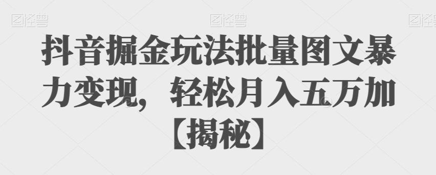 抖音掘金玩法批量图文暴力变现，轻松月入五万加【揭秘】瀚萌资源网-网赚网-网赚项目网-虚拟资源网-国学资源网-易学资源网-本站有全网最新网赚项目-易学课程资源-中医课程资源的在线下载网站！瀚萌资源网