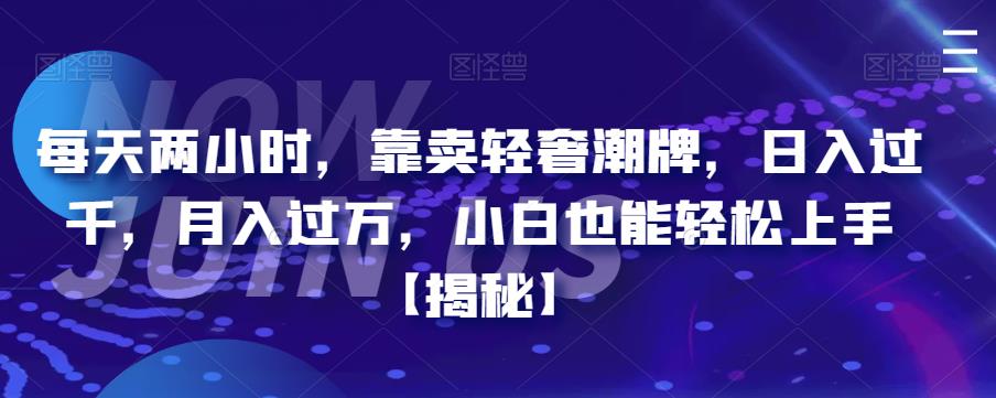 每天两小时，靠卖轻奢潮牌，日入过千，月入过万，小白也能轻松上手【揭秘】瀚萌资源网-网赚网-网赚项目网-虚拟资源网-国学资源网-易学资源网-本站有全网最新网赚项目-易学课程资源-中医课程资源的在线下载网站！瀚萌资源网