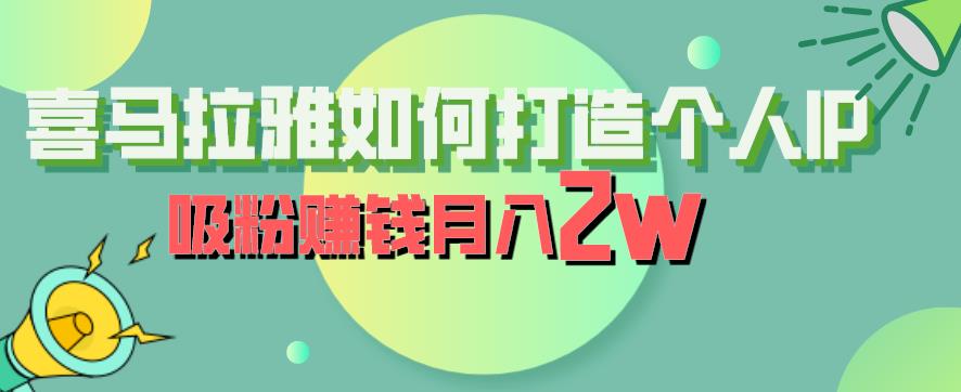 喜马拉雅如何打造个人IP，吸粉赚钱月入2W【揭秘】瀚萌资源网-网赚网-网赚项目网-虚拟资源网-国学资源网-易学资源网-本站有全网最新网赚项目-易学课程资源-中医课程资源的在线下载网站！瀚萌资源网