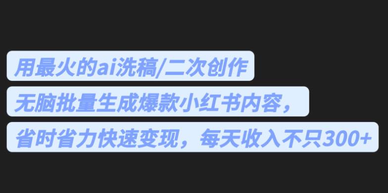 最火的ai洗稿，无脑批量生成爆款小红书内容，省时省力，每天收入不只300+【揭秘】瀚萌资源网-网赚网-网赚项目网-虚拟资源网-国学资源网-易学资源网-本站有全网最新网赚项目-易学课程资源-中医课程资源的在线下载网站！瀚萌资源网