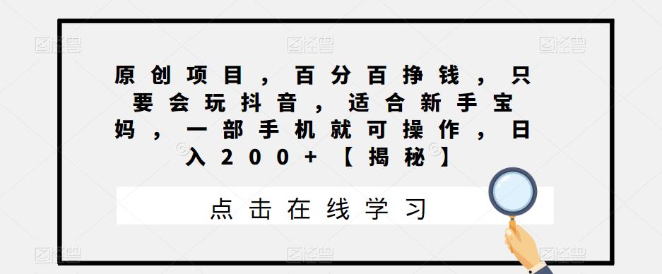 原创项目，百分百挣钱，只要会玩抖音，适合新手宝妈，一部手机就可操作，日入200+【揭秘】瀚萌资源网-网赚网-网赚项目网-虚拟资源网-国学资源网-易学资源网-本站有全网最新网赚项目-易学课程资源-中医课程资源的在线下载网站！瀚萌资源网