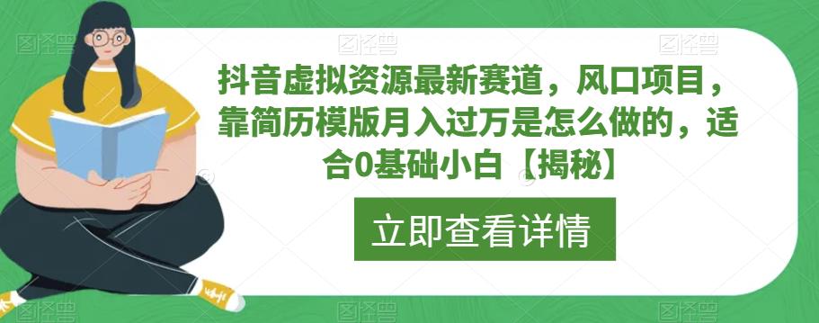 抖音虚拟资源最新赛道，风口项目，靠简历模版月入过万是怎么做的，适合0基础小白【揭秘】瀚萌资源网-网赚网-网赚项目网-虚拟资源网-国学资源网-易学资源网-本站有全网最新网赚项目-易学课程资源-中医课程资源的在线下载网站！瀚萌资源网