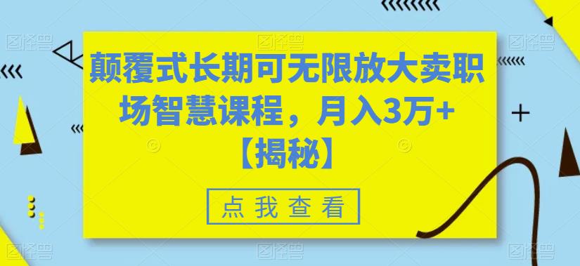 颠覆式长期可无限放大卖职场智慧课程，月入3万+【揭秘】瀚萌资源网-网赚网-网赚项目网-虚拟资源网-国学资源网-易学资源网-本站有全网最新网赚项目-易学课程资源-中医课程资源的在线下载网站！瀚萌资源网