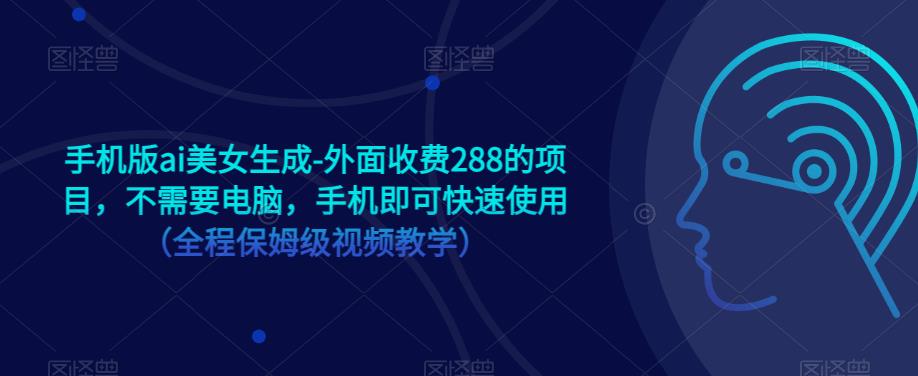 手机版ai美女生成-外面收费288的项目，不需要电脑，手机即可快速使用（全程保姆级视频教学）瀚萌资源网-网赚网-网赚项目网-虚拟资源网-国学资源网-易学资源网-本站有全网最新网赚项目-易学课程资源-中医课程资源的在线下载网站！瀚萌资源网