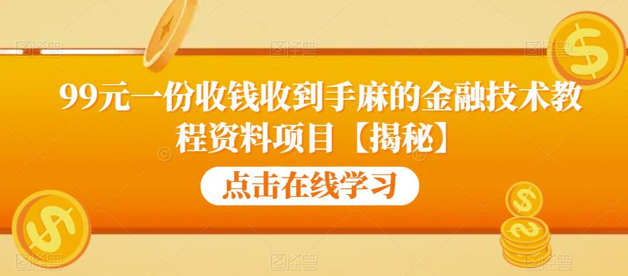 99元一份收钱收到手麻的金融技术教程资料项目【揭秘】瀚萌资源网-网赚网-网赚项目网-虚拟资源网-国学资源网-易学资源网-本站有全网最新网赚项目-易学课程资源-中医课程资源的在线下载网站！瀚萌资源网