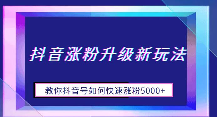 抖音涨粉升级新玩法，教你抖音号如何快速涨粉5000+【揭秘】瀚萌资源网-网赚网-网赚项目网-虚拟资源网-国学资源网-易学资源网-本站有全网最新网赚项目-易学课程资源-中医课程资源的在线下载网站！瀚萌资源网