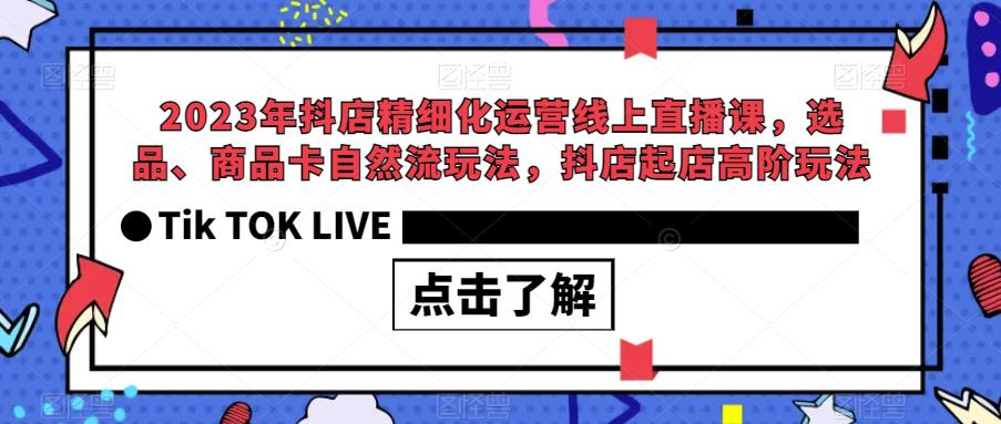 2023年抖店精细化运营线上直播课，选品、商品卡自然流玩法，抖店起店高阶玩法瀚萌资源网-网赚网-网赚项目网-虚拟资源网-国学资源网-易学资源网-本站有全网最新网赚项目-易学课程资源-中医课程资源的在线下载网站！瀚萌资源网