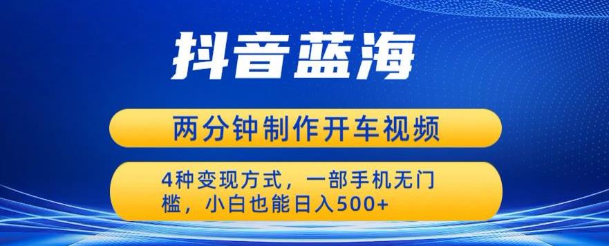 蓝海项目发布开车视频，两分钟一个作品，多种变现方式，一部手机无门槛小白也能日入500瀚萌资源网-网赚网-网赚项目网-虚拟资源网-国学资源网-易学资源网-本站有全网最新网赚项目-易学课程资源-中医课程资源的在线下载网站！瀚萌资源网