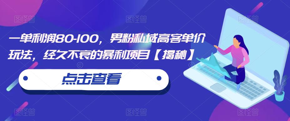 一单利润80-100，男粉私域高客单价玩法，经久不衰的暴利项目【揭秘】瀚萌资源网-网赚网-网赚项目网-虚拟资源网-国学资源网-易学资源网-本站有全网最新网赚项目-易学课程资源-中医课程资源的在线下载网站！瀚萌资源网