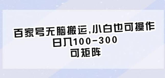 百家号无脑搬运，小白也可操作，日入100-300，可矩阵【仅揭秘】瀚萌资源网-网赚网-网赚项目网-虚拟资源网-国学资源网-易学资源网-本站有全网最新网赚项目-易学课程资源-中医课程资源的在线下载网站！瀚萌资源网