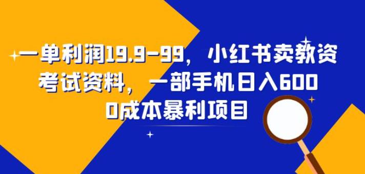 一单利润19.9-99，小红书卖教资考试资料，一部手机日入600（揭秘）瀚萌资源网-网赚网-网赚项目网-虚拟资源网-国学资源网-易学资源网-本站有全网最新网赚项目-易学课程资源-中医课程资源的在线下载网站！瀚萌资源网