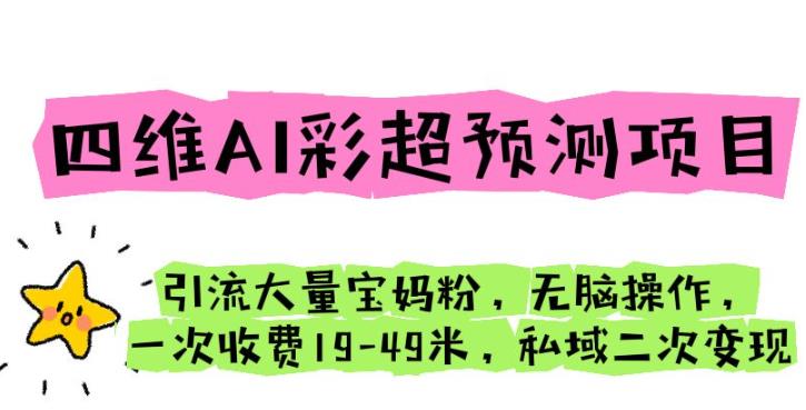 四维AI彩超预测项目引流大量宝妈粉无脑操作一次收费19-49私域二次变现【仅揭秘】瀚萌资源网-网赚网-网赚项目网-虚拟资源网-国学资源网-易学资源网-本站有全网最新网赚项目-易学课程资源-中医课程资源的在线下载网站！瀚萌资源网