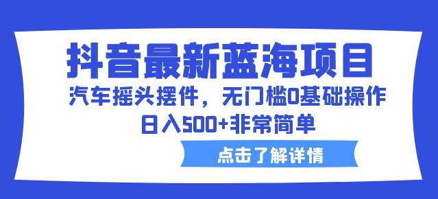 抖音最新蓝海项目，汽车摇头摆件，无门槛0基础操作，日入500+非常简单【拆解】瀚萌资源网-网赚网-网赚项目网-虚拟资源网-国学资源网-易学资源网-本站有全网最新网赚项目-易学课程资源-中医课程资源的在线下载网站！瀚萌资源网