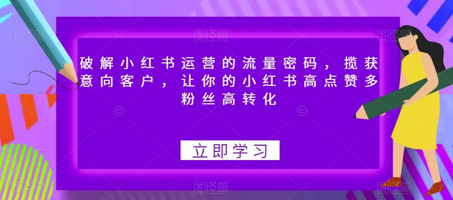 破解小红书运营的流量密码，揽获意向客户，让你的小红书高点赞多粉丝高转化瀚萌资源网-网赚网-网赚项目网-虚拟资源网-国学资源网-易学资源网-本站有全网最新网赚项目-易学课程资源-中医课程资源的在线下载网站！瀚萌资源网