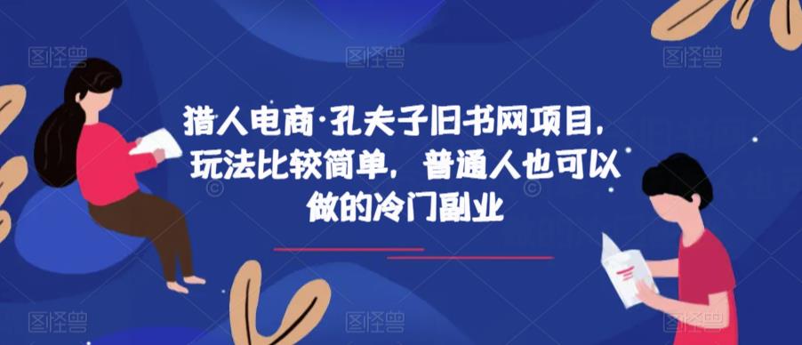 猎人电商·孔夫子旧书网项目，玩法比较简单，普通人也可以做的冷门副业瀚萌资源网-网赚网-网赚项目网-虚拟资源网-国学资源网-易学资源网-本站有全网最新网赚项目-易学课程资源-中医课程资源的在线下载网站！瀚萌资源网