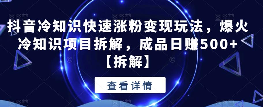 抖音冷知识快速涨粉变现玩法，爆火冷知识项目拆解，成品日赚500+【拆解】瀚萌资源网-网赚网-网赚项目网-虚拟资源网-国学资源网-易学资源网-本站有全网最新网赚项目-易学课程资源-中医课程资源的在线下载网站！瀚萌资源网