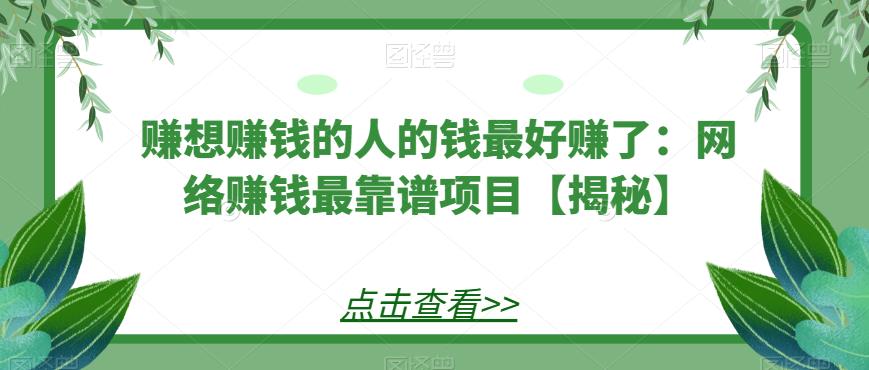 赚想赚钱的人的钱最好赚了：网络赚钱最靠谱项目【揭秘】瀚萌资源网-网赚网-网赚项目网-虚拟资源网-国学资源网-易学资源网-本站有全网最新网赚项目-易学课程资源-中医课程资源的在线下载网站！瀚萌资源网