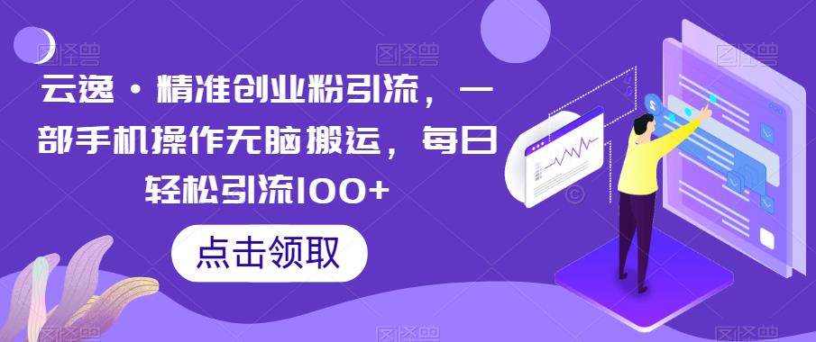 云逸·精准创业粉引流，一部手机操作无脑搬运，每日轻松引流100+瀚萌资源网-网赚网-网赚项目网-虚拟资源网-国学资源网-易学资源网-本站有全网最新网赚项目-易学课程资源-中医课程资源的在线下载网站！瀚萌资源网