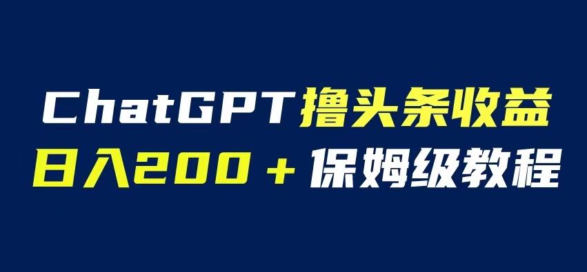 ChatGPT解放双手撸头条收益，日入200保姆级教程，自媒体小白无脑操作【揭秘】瀚萌资源网-网赚网-网赚项目网-虚拟资源网-国学资源网-易学资源网-本站有全网最新网赚项目-易学课程资源-中医课程资源的在线下载网站！瀚萌资源网