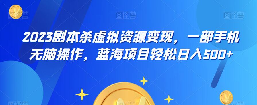 云逸·2023剧本杀虚拟资源变现，一部手机无脑操作，蓝海项目轻松日入500+瀚萌资源网-网赚网-网赚项目网-虚拟资源网-国学资源网-易学资源网-本站有全网最新网赚项目-易学课程资源-中医课程资源的在线下载网站！瀚萌资源网