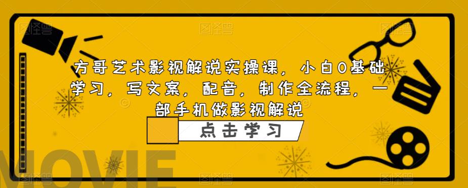 方哥艺术影视解说实操课，小白0基础学习，写文案，配音，制作全流程，一部手机做影视解说瀚萌资源网-网赚网-网赚项目网-虚拟资源网-国学资源网-易学资源网-本站有全网最新网赚项目-易学课程资源-中医课程资源的在线下载网站！瀚萌资源网