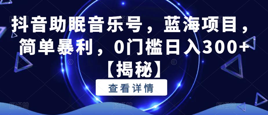 抖音助眠音乐号，蓝海项目，简单暴利，0门槛日入300+【揭秘】瀚萌资源网-网赚网-网赚项目网-虚拟资源网-国学资源网-易学资源网-本站有全网最新网赚项目-易学课程资源-中医课程资源的在线下载网站！瀚萌资源网