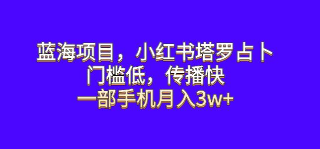 蓝海项目，小红书塔罗占卜，门槛低，传播快，一部手机月入3w+【揭秘】瀚萌资源网-网赚网-网赚项目网-虚拟资源网-国学资源网-易学资源网-本站有全网最新网赚项目-易学课程资源-中医课程资源的在线下载网站！瀚萌资源网