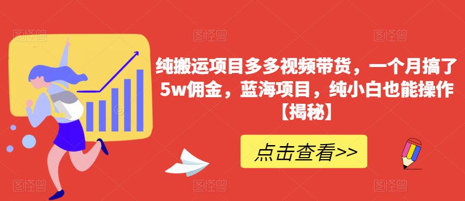 纯搬运项目多多视频带货，一个月搞了5w佣金，蓝海项目，纯小白也能操作【揭秘】瀚萌资源网-网赚网-网赚项目网-虚拟资源网-国学资源网-易学资源网-本站有全网最新网赚项目-易学课程资源-中医课程资源的在线下载网站！瀚萌资源网