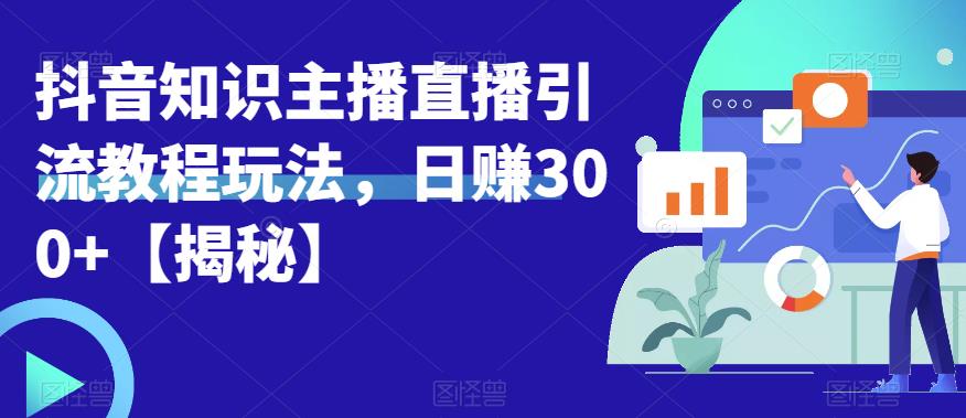 宝哥抖音知识主播直播引流教程玩法，日赚300+【揭秘】瀚萌资源网-网赚网-网赚项目网-虚拟资源网-国学资源网-易学资源网-本站有全网最新网赚项目-易学课程资源-中医课程资源的在线下载网站！瀚萌资源网