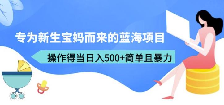 专为新生宝妈而来的蓝海项目，操作得当日入500+简单且暴力（教程+工具）【揭秘】瀚萌资源网-网赚网-网赚项目网-虚拟资源网-国学资源网-易学资源网-本站有全网最新网赚项目-易学课程资源-中医课程资源的在线下载网站！瀚萌资源网