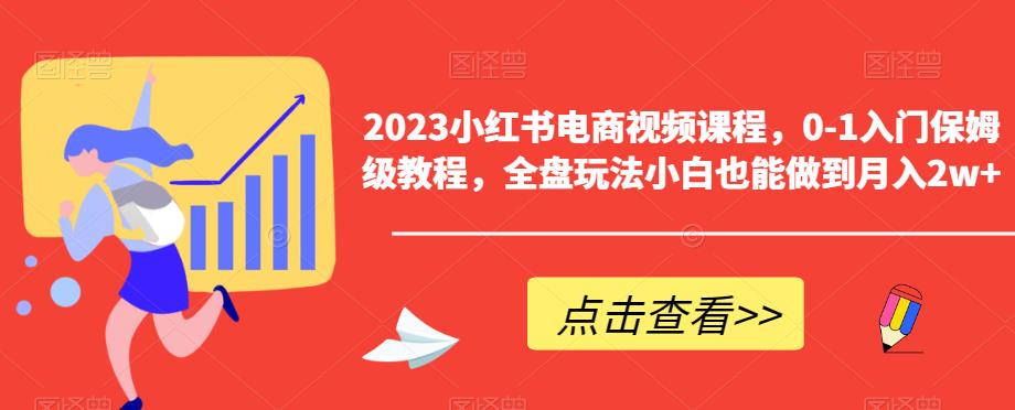 2023小红书电商视频课程，0-1入门保姆级教程，全盘玩法小白也能做到月入2w+瀚萌资源网-网赚网-网赚项目网-虚拟资源网-国学资源网-易学资源网-本站有全网最新网赚项目-易学课程资源-中医课程资源的在线下载网站！瀚萌资源网