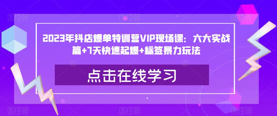 2023年抖店爆单特训营VIP现场课：六大实战篇+7天快速起爆+标签暴力玩法瀚萌资源网-网赚网-网赚项目网-虚拟资源网-国学资源网-易学资源网-本站有全网最新网赚项目-易学课程资源-中医课程资源的在线下载网站！瀚萌资源网