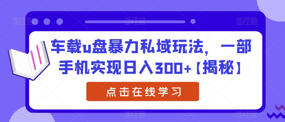 车载u盘暴力私域玩法，一部手机实现日入300+【揭秘】瀚萌资源网-网赚网-网赚项目网-虚拟资源网-国学资源网-易学资源网-本站有全网最新网赚项目-易学课程资源-中医课程资源的在线下载网站！瀚萌资源网