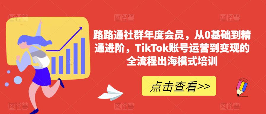 路路通社群年度会员，从0基础到精通进阶，TikTok账号运营到变现的全流程出海模式培训瀚萌资源网-网赚网-网赚项目网-虚拟资源网-国学资源网-易学资源网-本站有全网最新网赚项目-易学课程资源-中医课程资源的在线下载网站！瀚萌资源网