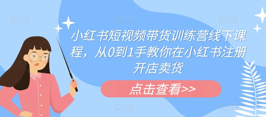 小红书短视频带货训练营线下课程，从0到1手教你在小红书注册开店卖货瀚萌资源网-网赚网-网赚项目网-虚拟资源网-国学资源网-易学资源网-本站有全网最新网赚项目-易学课程资源-中医课程资源的在线下载网站！瀚萌资源网