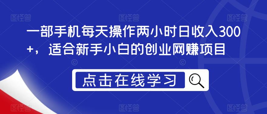 一部手机每天操作两小时日收入300+，适合新手小白的创业网赚项目【揭秘】瀚萌资源网-网赚网-网赚项目网-虚拟资源网-国学资源网-易学资源网-本站有全网最新网赚项目-易学课程资源-中医课程资源的在线下载网站！瀚萌资源网