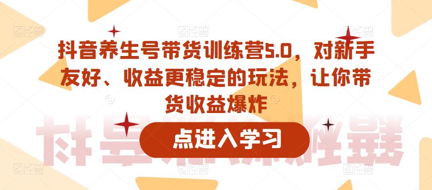 抖音养生号带货训练营5.0，对新手友好、收益更稳定的玩法，让你带货收益爆炸（更新）瀚萌资源网-网赚网-网赚项目网-虚拟资源网-国学资源网-易学资源网-本站有全网最新网赚项目-易学课程资源-中医课程资源的在线下载网站！瀚萌资源网