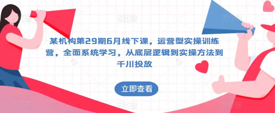 某机构第29期6月线下课，运营型实操训练营，全面系统学习，从底层逻辑到实操方法到千川投放瀚萌资源网-网赚网-网赚项目网-虚拟资源网-国学资源网-易学资源网-本站有全网最新网赚项目-易学课程资源-中医课程资源的在线下载网站！瀚萌资源网