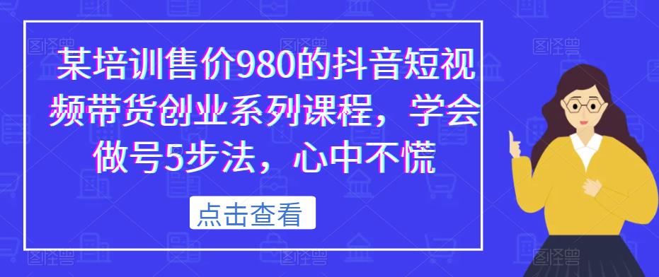 某培训售价980的抖音短视频带货创业系列课程，学会做号5步法，心中不慌瀚萌资源网-网赚网-网赚项目网-虚拟资源网-国学资源网-易学资源网-本站有全网最新网赚项目-易学课程资源-中医课程资源的在线下载网站！瀚萌资源网